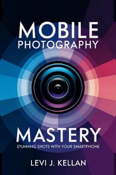 mobile photography mastery: stunning shots with your smartphone (ebook)-levi j. kellan-9798231259649