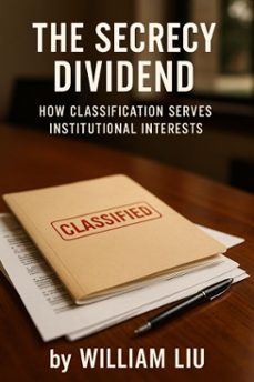 the secrecy dividend: how classification serves institutional interests (ebook)-william liu-9798231496549