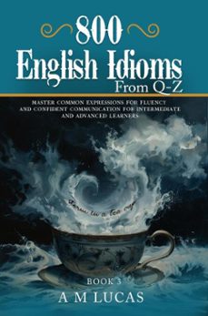 800 english idioms from q - z :master common expressions for fluency and confident communication for intermediate and advanced learners (ebook)-9798232436049