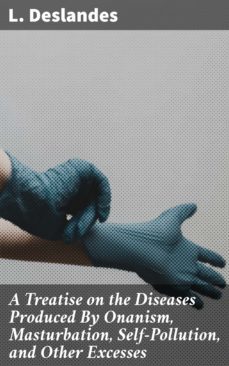 a treatise on the diseases produced by onanism, masturbation, self-pollution, and other excesses (ebook)-l. deslandes-4057664633859