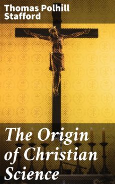 the origin of christian science (ebook)-thomas polhill stafford-4064066301859