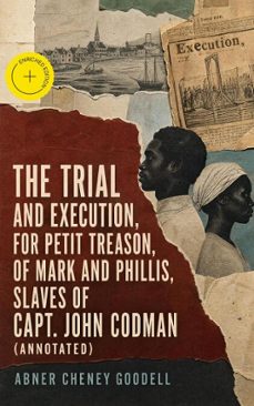the trial and execution, for petit treason, of mark and phillis, slaves of capt. john codman (ebook)-abner cheney goodell-4064066398859