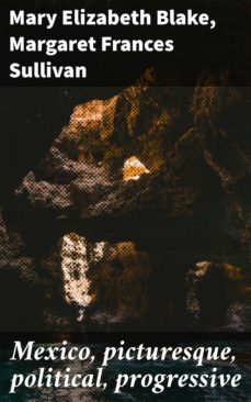 mexico, picturesque, political, progressive (ebook)-mary elizabeth blake-margaret frances sullivan-4064066443559