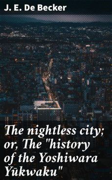 the nightless city; or, the "history of the yoshiwara ykwaku" (ebook)-j. e. de becker-4066339527959