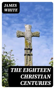 the eighteen christian centuries (ebook)-james white-8596547016359