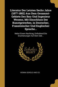 literatur der letzten sechs jahre (1877-1882) aus dem gesammt-gebiete des bau-und ingenieur wesens, mit einschluss der kunstgewerbes, in deutscher, franzosischer und englischer sprache...-9780270687859