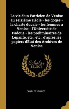 la vie dun patricien de venise au seizime sicle - les doges - la charte ducale - les femmes a venise - luniversit de padoue - les prliminaires de lpante, etc., etc., daprs les papiers dtat des archives de venise-9780274479559