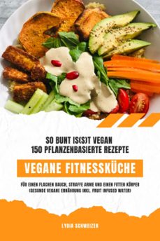 vegane fitnesskuche: so bunt is(s)t vegan  150 pflanzenbasierte rezepte fur einen flachen bauch, straffe arme und einen fitten korper (gesunde vegane ernahrung inkl. fruit infused water) (ebook)-lydia schweizer-9783755495659
