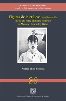 figuras de la critica: la (de) formacion del sujeto como problema historico en marcuse, foucault y butler (ebook)-andrés luna jiménez-9786073067959