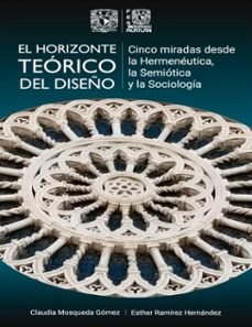 el horizonte teorico del diseño.cinco miradas desde la hermeneutica, la semiotica y la sociologia (ebook)-9786075871059