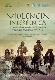 violencia interetnica en la frontera norte novohispana y mexicana. siglos xvii-xix (ebook)-jose medina-9786077775959