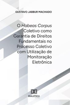 o habeas corpus coletivo como garantia de direitos fundamentais no processo coletivo com utilizaço de monitoraço eletronica (ebook)-gustavo jabbur machado-9786527027959