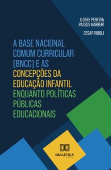a base nacional comum curricular (bncc) e as concepçes da educaço infantil enquanto politicas publicas educacionais (ebook)-cesar riboli-iloene pereira passos barberí-9786527040859