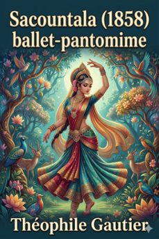 sacountala (1858) / ballet-pantomime en deux actes / tire du drame indien de calidasa (ebook)-theophile gautier-9786726577859
