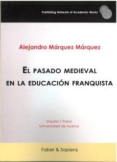 el pasado medieval en la educacion franquista-alejandro marquez marquez-9788412856859