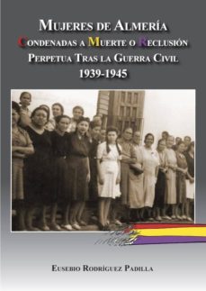 mujeres de almeria: condenadas a muerte o reclusion tras la guerr a civil 1939-1945-eusebio rodriguez padilla-9788415387459