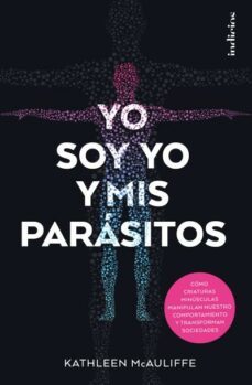 yo soy yo y mis parasitos: como criaturas minusculas manipulan nuestro comportamiento y transforman sociedades-kathleen mcauliffe-9788415732259