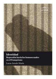 identidad: represion hacia los homosexuales en el franquismo-lucas jurado marin-9788416164059