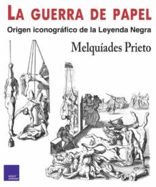 la guerra de papel. origen iconografico de la leyenda negra-melquiades prieto-9788418016059