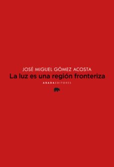 la luz es una region fronteriza-jose miguel gomez acosta-9788419008459
