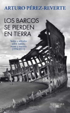 los barcos se pierden en tierra: textos y articulos sobre barcos, mares y marinos (1993-2011)-arturo perez reverte-9788420475059