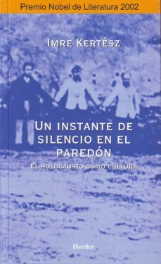 un instante de silencio en el paredon: el holocausto como cultura-imre kertesz-9788425421259