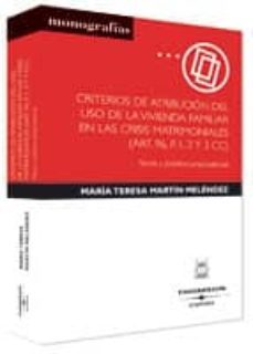 criterios de atribucion del uso de la vivienda familiar en las cr isis matrimoniales (art. 96, p. 1,2 y 3 cc): teoria y practica jurisprudencial-maria teresa martin melendez-9788447023059