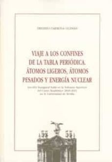 viaje a los confines de la tabla periodica: atomos ligeros, atomo s pesados y energia nuclear (leccion inaugural en la solemne apertura del curso academico 2010-2011)-ernesto carmona guzman-9788447212859
