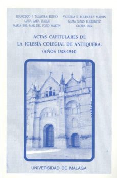 actas capitulares de la iglesia colegial de antequera, correspondientes a los aos 1528-1544: transcripcin paleogrfica-9788474962659