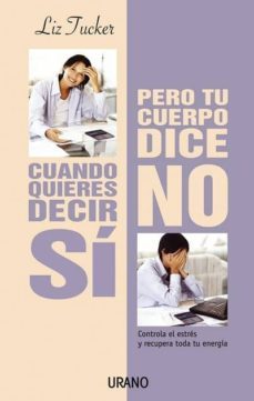cuando quieres decir si pero tu cuerpo dice no: controla el estre s y recupera toda tu energia-liz tucker-9788479535759