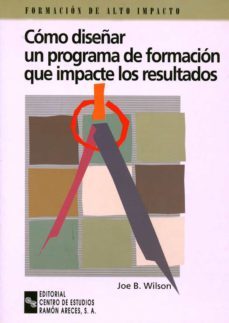 como diseñar un programa de formacion que impacte los resultados: guia practica para escoger los metodos de formacion adecuados-joe b. wilson-9788480043359