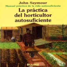 la practica del horticultor autosuficiente (manual practico de la vida autosuficiente) (6ª ed.)-john seymour-9788480761659