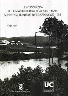 la introduccion de la gran industria quimica en españa. solvay y su planta de torrelavega (1887-1935)-angel toca-9788481029659