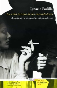 la vida intima de los encendedores: animismo en la sociedad ultra moderna-ignacio padilla-9788483930359