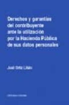 derechos y garantias del contribuyente ante la utilizacion por la hacienda publica de sus datos personales-jose ortiz liñan-9788484446859