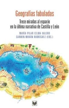 geografias fabuladas: trece miradas al espacio en la ultima narra tiva de castilla y leon-9788484895459