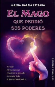 el mago que perdio sus poderes: manual para amestrar emociones y aprender a manejar todo lo que hay dentro de ti-maena garcia estrada-9788491110859