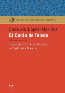 el coran de toledo: edicion y estudio del manuscrito 235 de la bi blioteca de castilla-la mancha-consuelo lopez morillas-9788497045759
