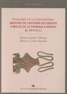 problemas de cultura material: broches de cinturon decorados a molde de la peninsula iberica (s. vii-vi a. c.)-raimon graells i fabregat-9788497175159