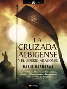 la cruzada albigense y el imperio aragones: a verdadera historia de los cataros, la expansion de la corona de aragon y la gestacion del imperio mediterraneo aragones-david barreras-9788497633659