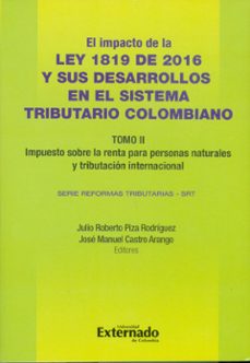 impacto de la ley 1819 de 2016 y sus desarrollos en el sistema tributario colombiano. tomo ii: impuesto sobre la renta para personas naturales, tributación internacional e impuestos indirectos. (ebook)-julio roberto piza rodríguez-josé manuel castro arango-9789587728859