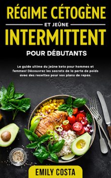 regime cetogène et jeune intermittent pour debutants: le guide ultime du jeune keto pour hommes et femmes! decouvrez les secrets de la perte de poids avec des recettes pour vos plans de repas. (ebook)-emily costa-9789925381159