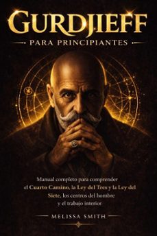 gurdjieff para principiantes: manual completo para comprender el cuarto camino la ley del tres y la ley del siete, los centros del hombre y el trabajo interior (ebook)-melissa smith-9798233008559