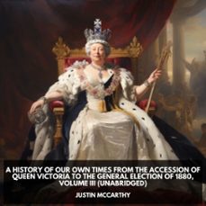 a history of our own times from the accession of queen victoria to the general election of 1880, volume iii (unabridged) (audiolibro)-justin mccarthy-9798330001859