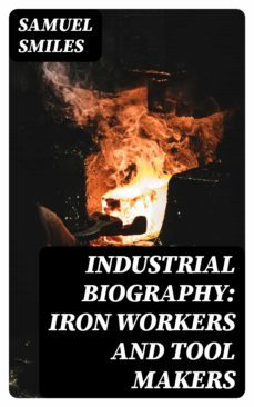 industrial biography: iron workers and tool makers (ebook)-samuel smiles-8596547022169
