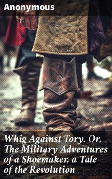 whig against tory. or, the military adventures of a shoemaker, a tale of the revolution (ebook)-leigh bardugo-8596547507369