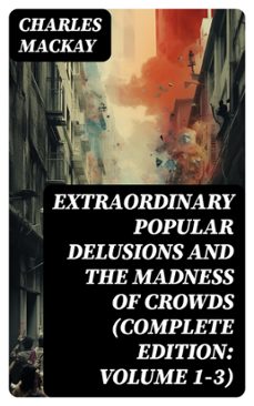 extraordinary popular delusions and the madness of crowds (complete edition: volume 1-3) (ebook)-charles mackay-8596547718369