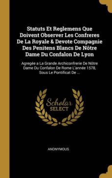 statuts et reglemens que doivent observer les confreres de la royale & devote compagnie des penitens blancs de ntre dame du confalon de lyon-9780270647969