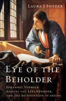 eye of the beholder: johannes vermeer, antoni van lleuwenhoek, and the reinvention of seeing-laura j. snyder-9780393077469