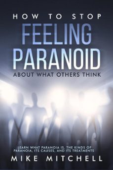 how to stop feeling paranoid about what others think learn what paranoia is, the kinds of paranoia, its causes, and its treatments-mike mitchell-9781386421269